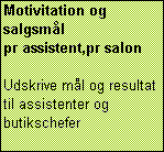 Text Box: Motivitation og   salgsml 
pr assistent,pr salon 

Udskrive ml og resultat
til assistenter og butikschefer